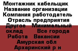 Монтажник-кабельщик › Название организации ­ Компания-работодатель › Отрасль предприятия ­ Другое › Минимальный оклад ­ 1 - Все города Работа » Вакансии   . Амурская обл.,Архаринский р-н